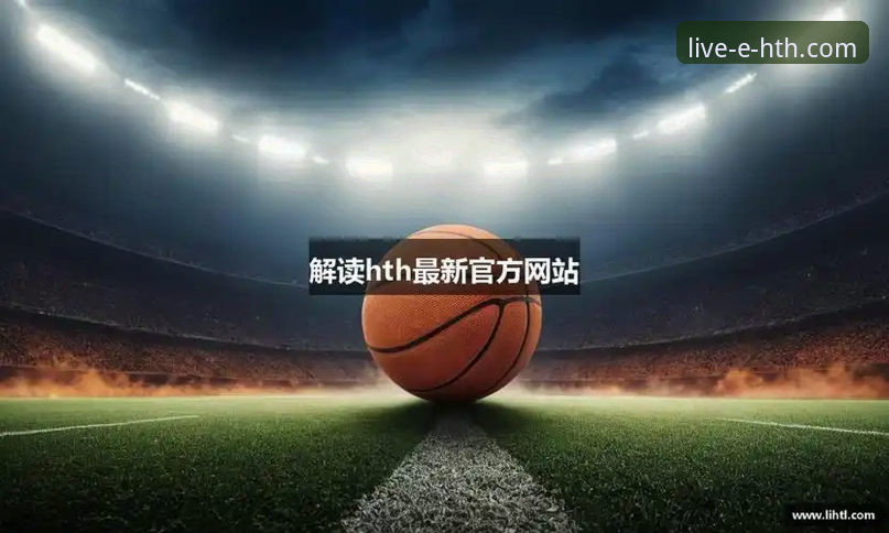 华体会赛事直播手机版 HTH华体会体育赛事直播体验全面升级:手机版流畅度与功能迎来最新进展